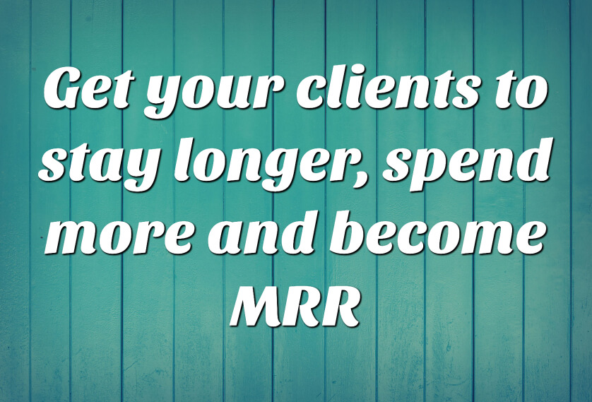 2020 Focus area 3) Get your clients to stay longer, spend more and become MRR