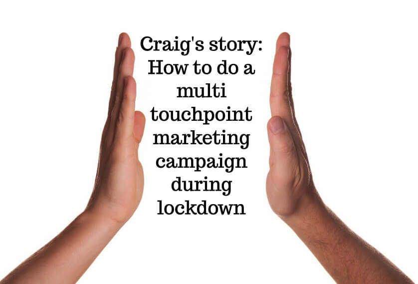 Craig's story: How to do a multi touchpoint marketing campaign during lockdown